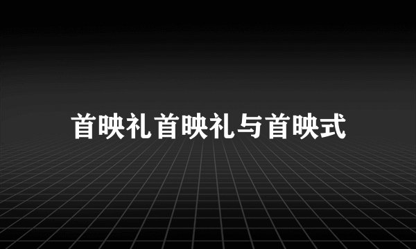 首映礼首映礼与首映式