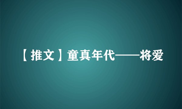 【推文】童真年代——将爱