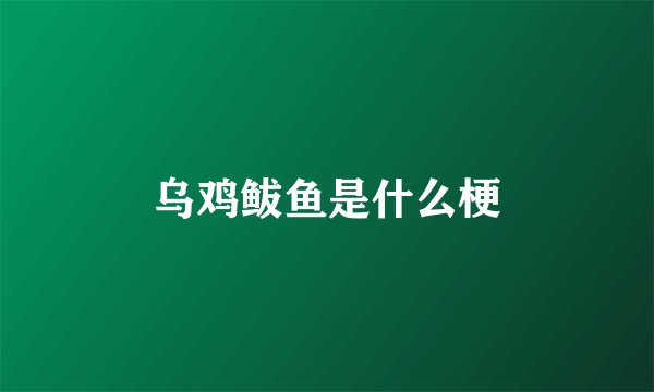 乌鸡鲅鱼是什么梗