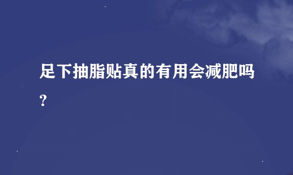 足下抽脂贴真的有用会减肥吗?