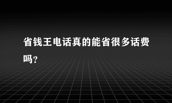 省钱王电话真的能省很多话费吗？