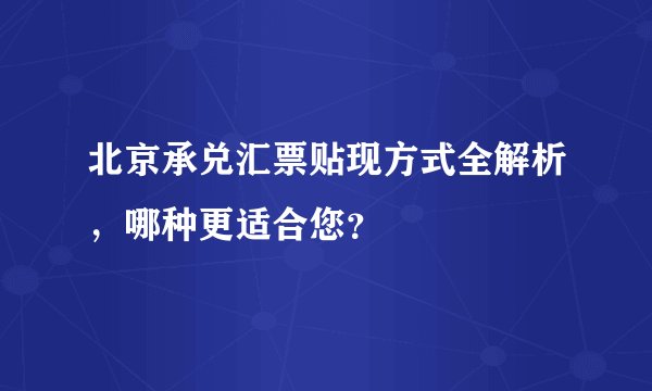 北京承兑汇票贴现方式全解析，哪种更适合您？