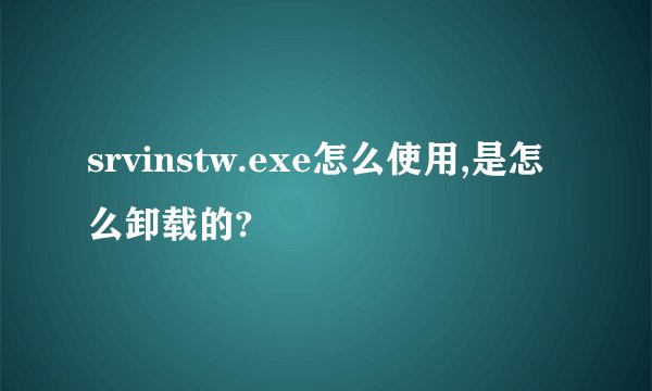 srvinstw.exe怎么使用,是怎么卸载的?