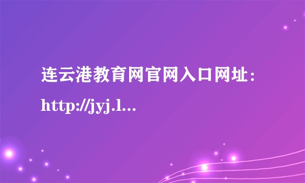 连云港教育网官网入口网址：http://jyj.lyg.gov.cn/