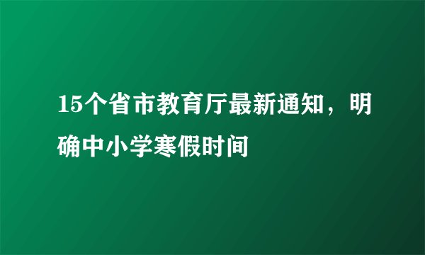 15个省市教育厅最新通知，明确中小学寒假时间