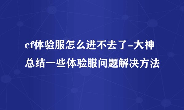 cf体验服怎么进不去了-大神总结一些体验服问题解决方法