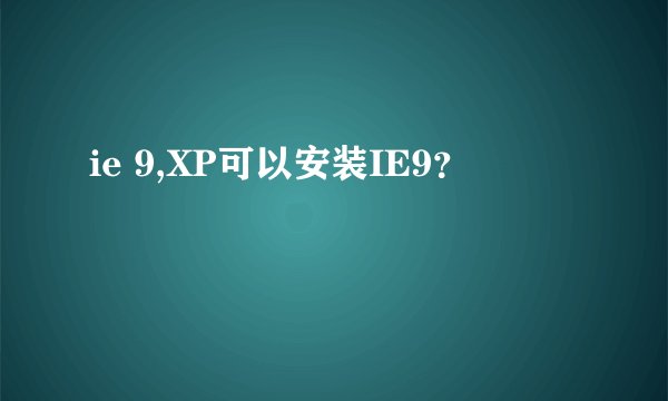 ie 9,XP可以安装IE9？