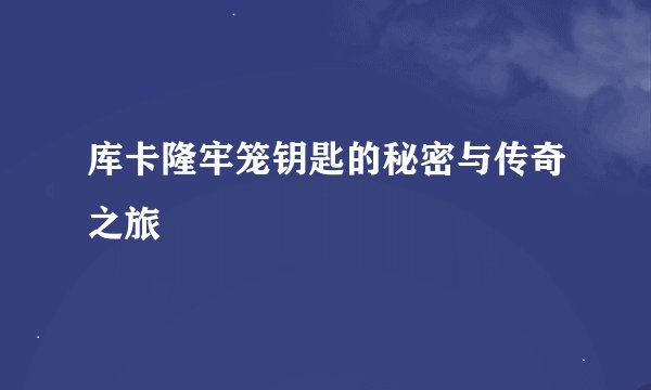 库卡隆牢笼钥匙的秘密与传奇之旅