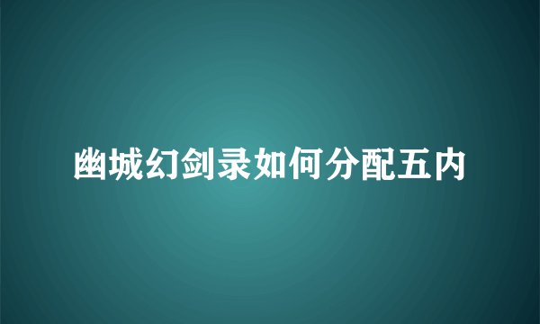 幽城幻剑录如何分配五内