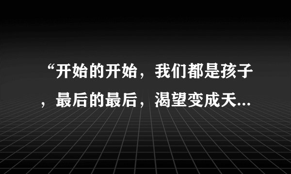 “开始的开始，我们都是孩子，最后的最后，渴望变成天使”是出自那首歌曲，歌词是什么？