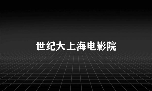 世纪大上海电影院