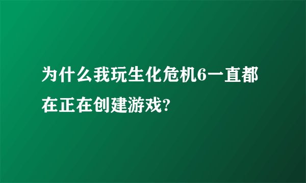 为什么我玩生化危机6一直都在正在创建游戏?