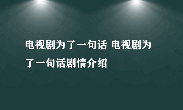 电视剧为了一句话 电视剧为了一句话剧情介绍