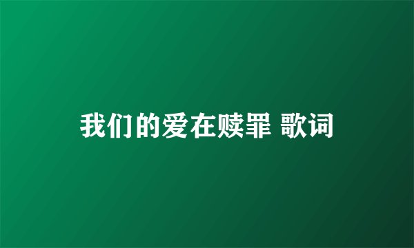我们的爱在赎罪 歌词