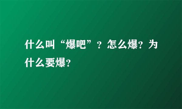 什么叫“爆吧”？怎么爆？为什么要爆？