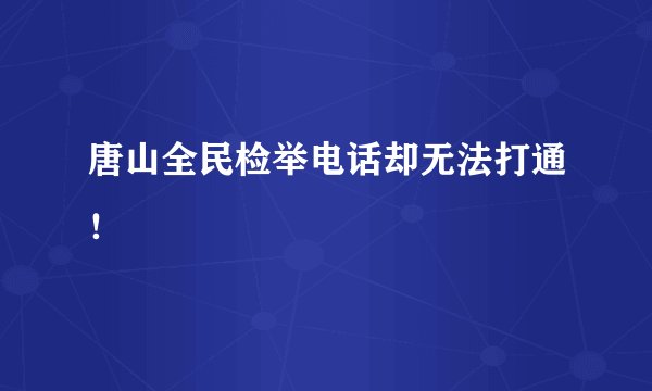 唐山全民检举电话却无法打通！