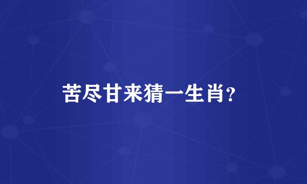 苦尽甘来猜一生肖？