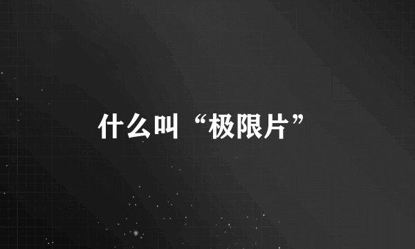 什么叫“极限片”