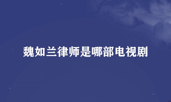 魏如兰律师是哪部电视剧