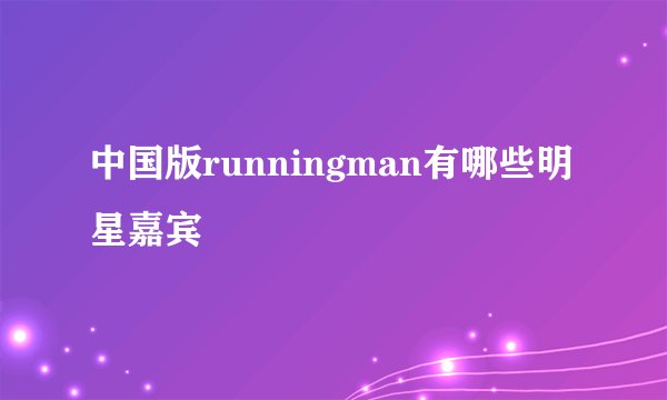 中国版runningman有哪些明星嘉宾