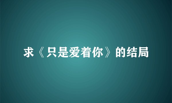 求《只是爱着你》的结局