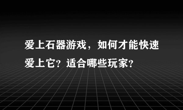爱上石器游戏，如何才能快速爱上它？适合哪些玩家？