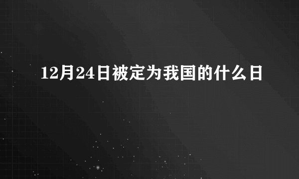 12月24日被定为我国的什么日