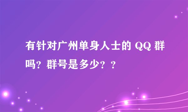 有针对广州单身人士的 QQ 群吗？群号是多少？？