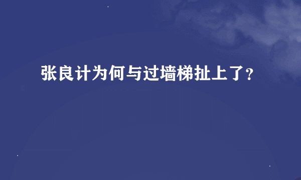 张良计为何与过墙梯扯上了？