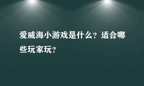 爱威海小游戏是什么？适合哪些玩家玩？