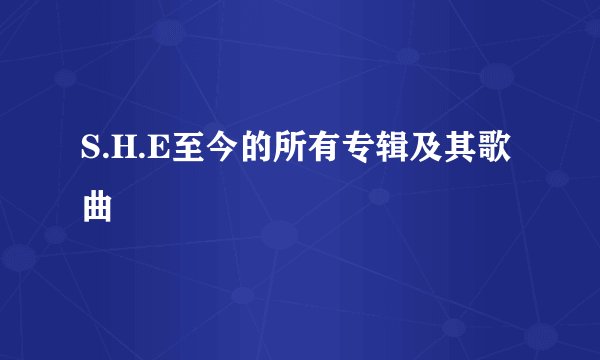 S.H.E至今的所有专辑及其歌曲