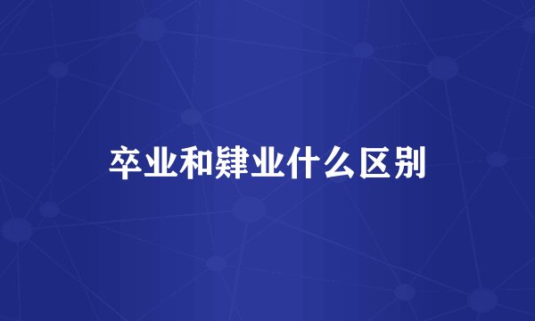 卒业和肄业什么区别