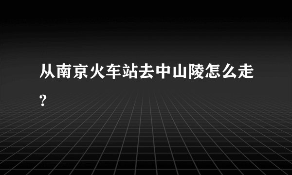 从南京火车站去中山陵怎么走?
