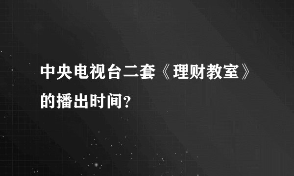 中央电视台二套《理财教室》的播出时间？
