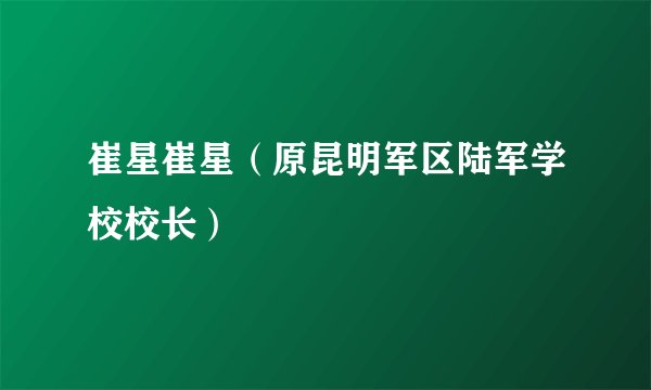 崔星崔星（原昆明军区陆军学校校长）