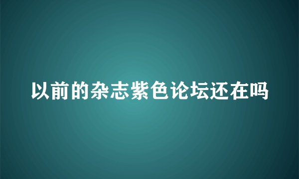 以前的杂志紫色论坛还在吗