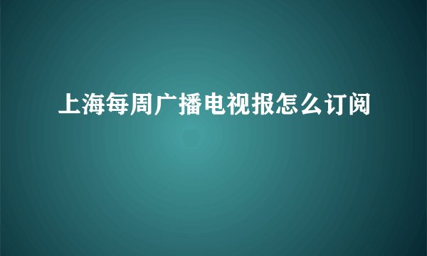 上海每周广播电视报怎么订阅