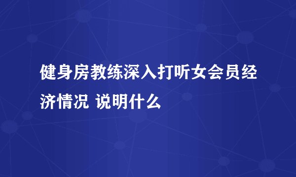 健身房教练深入打听女会员经济情况 说明什么