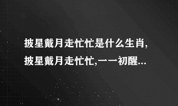 披星戴月走忙忙是什么生肖,披星戴月走忙忙,一一初醒十未醒猜一生肖