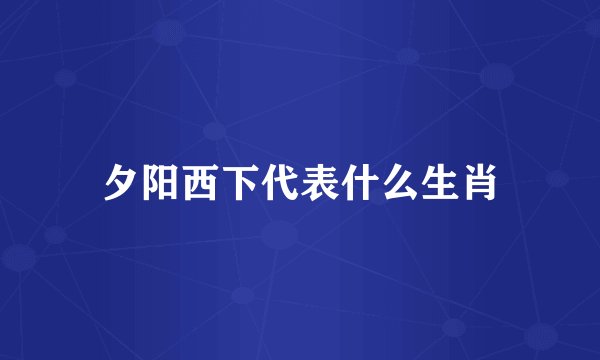 夕阳西下代表什么生肖