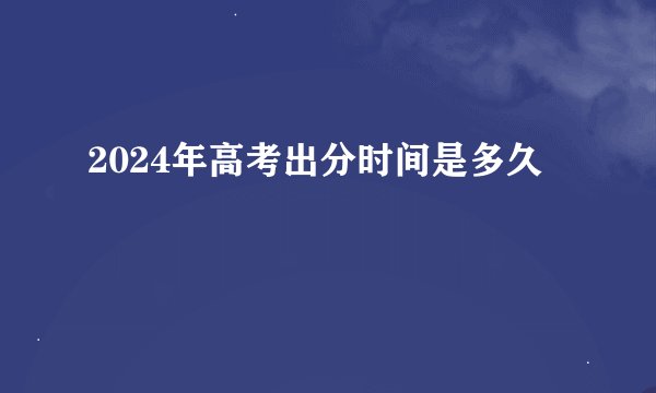 2024年高考出分时间是多久