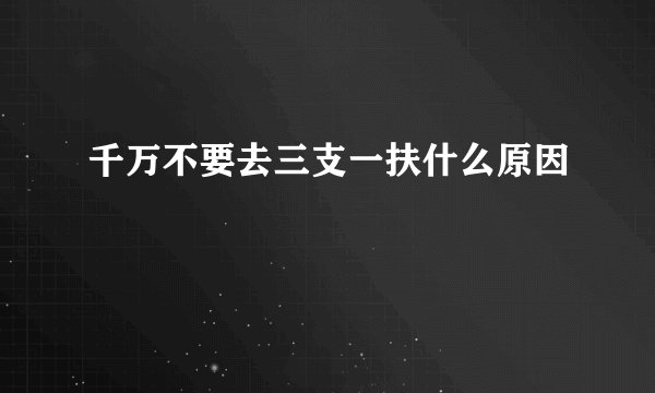 千万不要去三支一扶什么原因