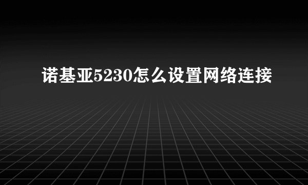 诺基亚5230怎么设置网络连接