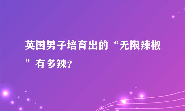 英国男子培育出的“无限辣椒”有多辣？