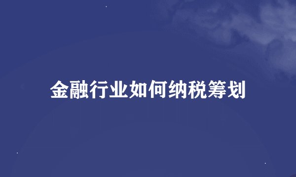 金融行业如何纳税筹划