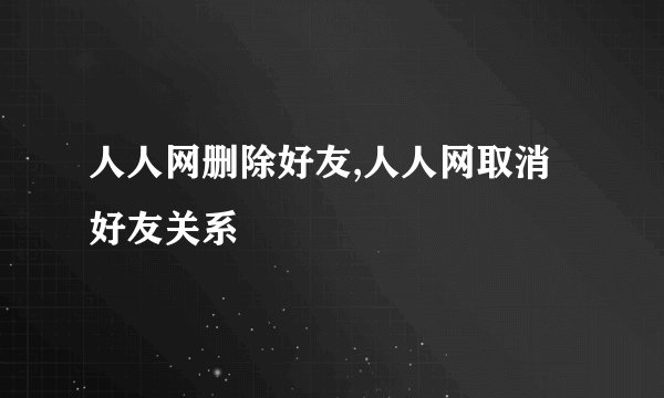 人人网删除好友,人人网取消好友关系
