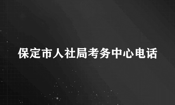 保定市人社局考务中心电话
