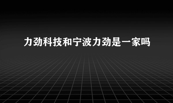 力劲科技和宁波力劲是一家吗