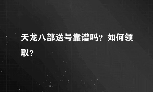天龙八部送号靠谱吗？如何领取？