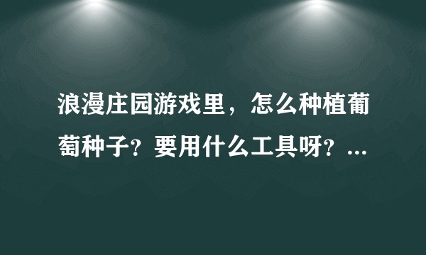 浪漫庄园游戏里，怎么种植葡萄种子？要用什么工具呀？？？我怎么种植不了呀？？